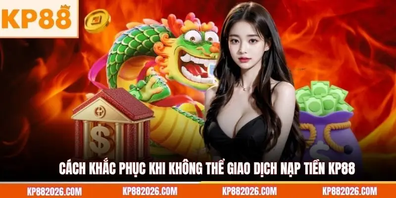 Cách khắc phục khi không thể giao dịch nạp tiền KP88