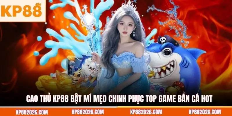 Cao thủ KP88 bật mí mẹo chinh phục top game bắn cá hot